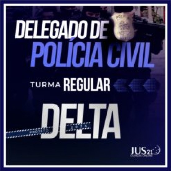 DPC – Delegado da Polícia Civil (Turma Regular – Projeto Delta) Jus21 – 2024