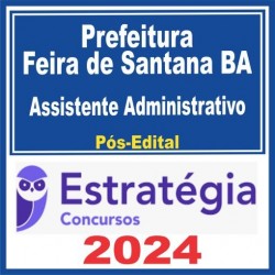 Prefeitura Feira de Santana BA (Assistente Administrativo) Pós Edital – Estratégia 2024